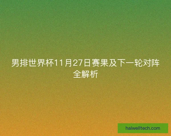 男排世界杯11月27日赛果及下一轮对阵全解析