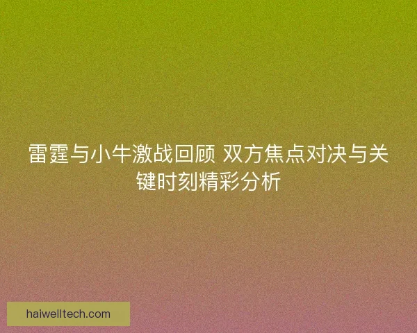 雷霆与小牛激战回顾 双方焦点对决与关键时刻精彩分析 雷霆与小牛激战回顾 双方焦点对决与关键时刻精彩分析