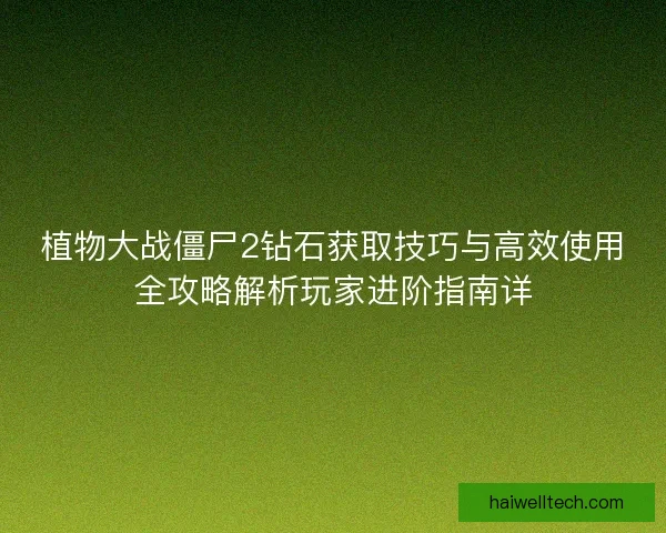 植物大战僵尸2钻石获取技巧与高效使用全攻略解析玩家进阶指南详