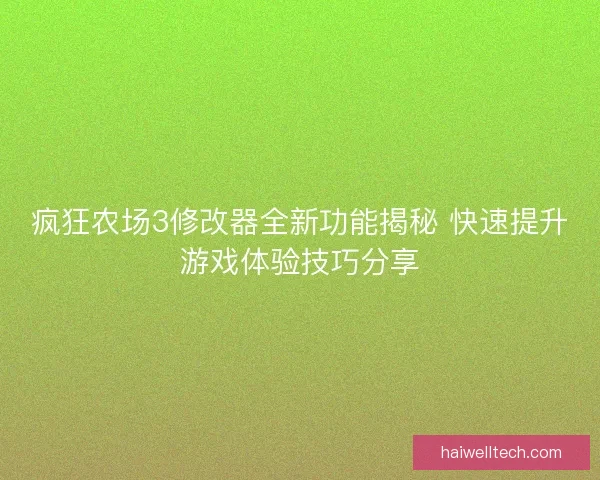 疯狂农场3修改器全新功能揭秘 快速提升游戏体验技巧分享