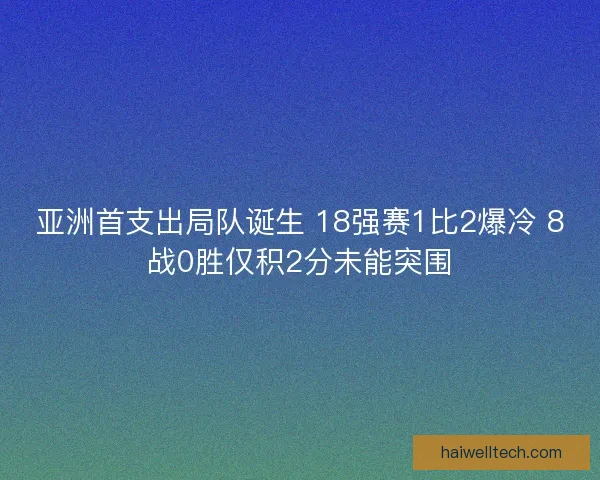 亚洲首支出局队诞生 18强赛1比2爆冷 8战0胜仅积2分未能突围 亚洲首支出局队诞生 18强赛1比2爆冷 8战0胜仅积2分未能突围