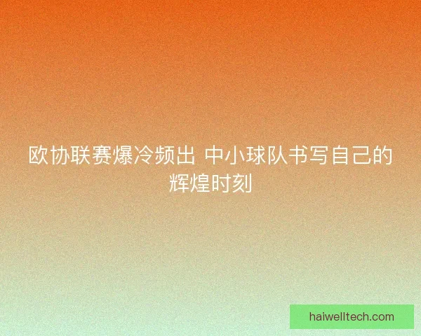 欧协联赛爆冷频出 中小球队书写自己的辉煌时刻 欧协联赛爆冷频出 中小球队书写自己的辉煌时刻