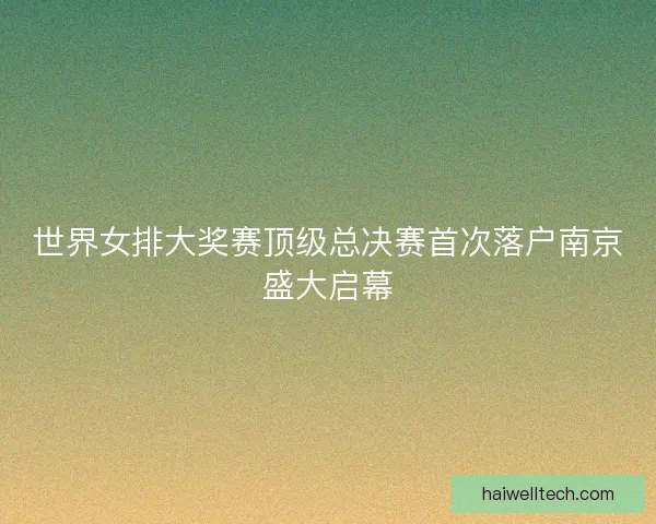 世界女排大奖赛顶级总决赛首次落户南京盛大启幕