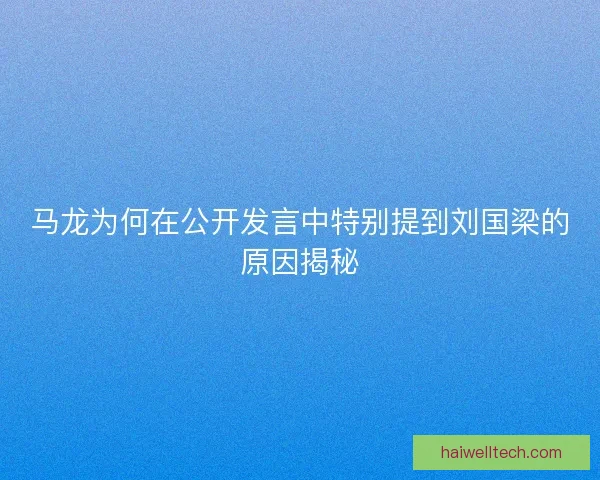马龙为何在公开发言中特别提到刘国梁的原因揭秘
