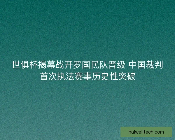 世俱杯揭幕战开罗国民队晋级 中国裁判首次执法赛事历史性突破