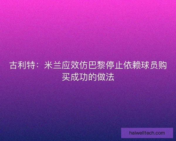 古利特:米兰应效仿巴黎停止依赖球员购买成功的做法 古利特:米兰应效仿巴黎停止依赖球员购买成功的做法